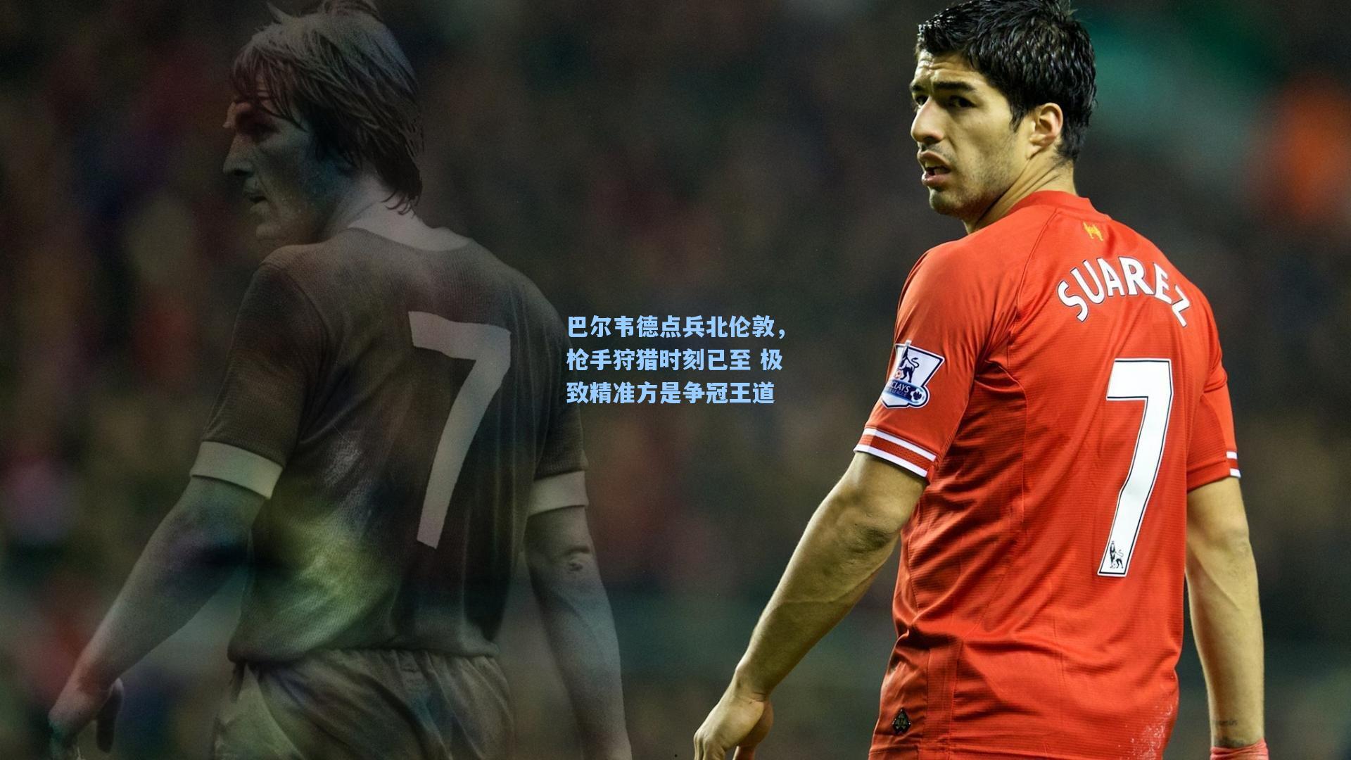 【天天盈球官网】巴尔韦德点兵北伦敦，枪手狩猎时刻已至 极致精准方是争冠王道