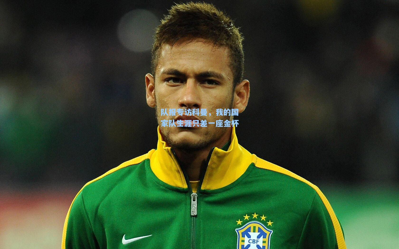 队报专访科曼,我的国家队生涯只差一座金杯