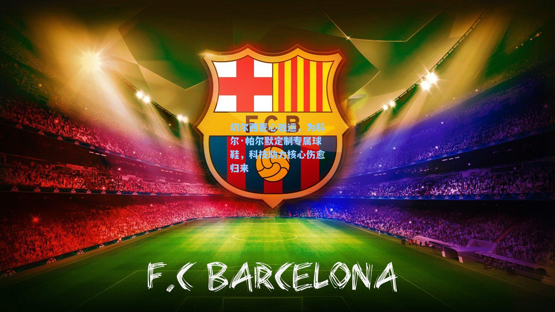 切尔西匠心独运，为科尔·帕尔默定制专属球鞋，科技助力核心伤愈归来